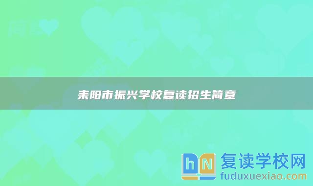 耒陽(yáng)市振興學(xué)校復(fù)讀招生簡(jiǎn)章