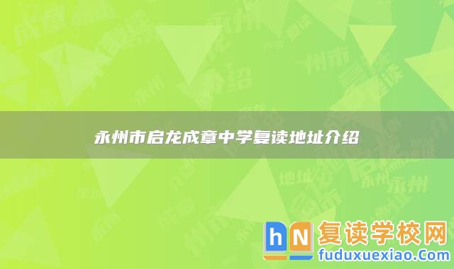 永州市啟龍成章中學(xué)復(fù)讀地址介紹