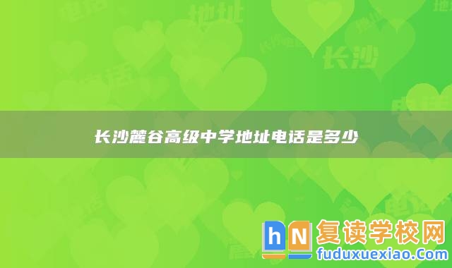 長(zhǎng)沙麓谷高級(jí)中學(xué)地址電話是多少