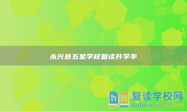 永興縣五星學(xué)校復(fù)讀升學(xué)率