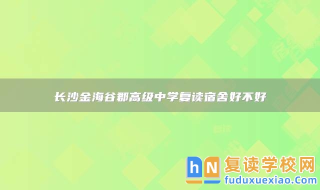 長沙金海谷郡高級(jí)中學(xué)復(fù)讀宿舍好不好