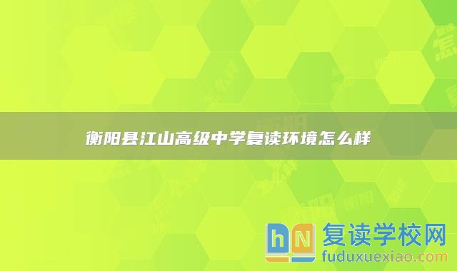 衡陽縣江山高級(jí)中學(xué)復(fù)讀環(huán)境怎么樣