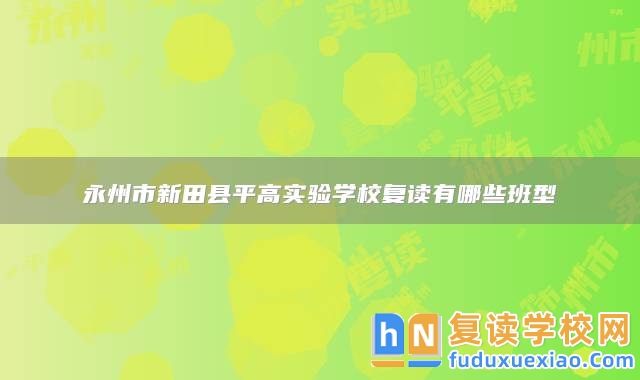 永州市新田縣**高實(shí)驗(yàn)學(xué)校復(fù)讀有哪些班型