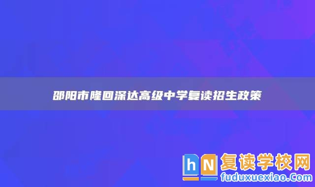 邵陽市隆回深達高級中學復讀招生政策