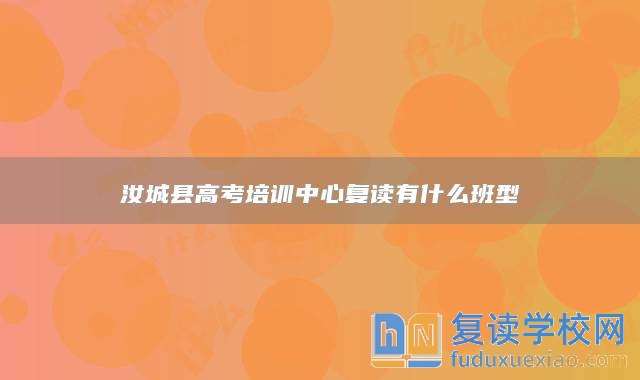 汝城縣高考培訓(xùn)中心復(fù)讀有什么班型