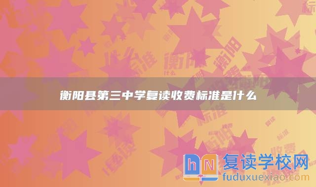 衡陽縣第三中學(xué)復(fù)讀收費標(biāo)準(zhǔn)是什么