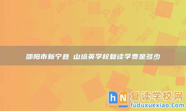 邵陽市新寧縣崀山培英學(xué)校復(fù)讀學(xué)費(fèi)是多少