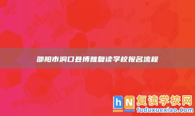 邵陽(yáng)市洞口縣博雅復(fù)讀學(xué)校報(bào)名流程