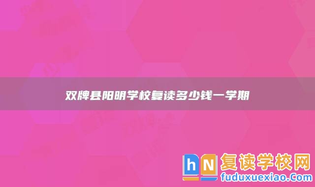 雙牌縣陽(yáng)明學(xué)校復(fù)讀多少錢一學(xué)期