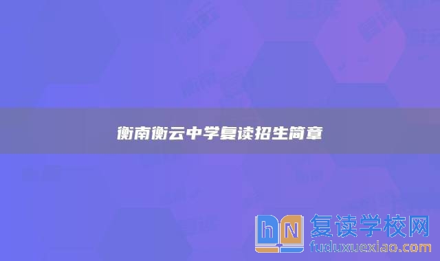 衡南衡云中學(xué)復(fù)讀招生簡章