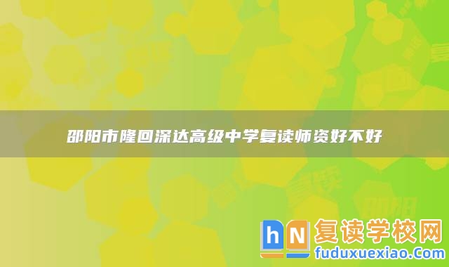 邵陽市隆回深達(dá)高級(jí)中學(xué)復(fù)讀師資好不好