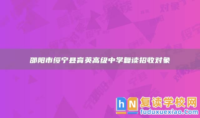 邵陽市綏寧縣育英高級中學復讀招收對象