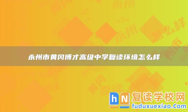 永州市黃岡博才高級中學(xué)復(fù)讀環(huán)境怎么樣