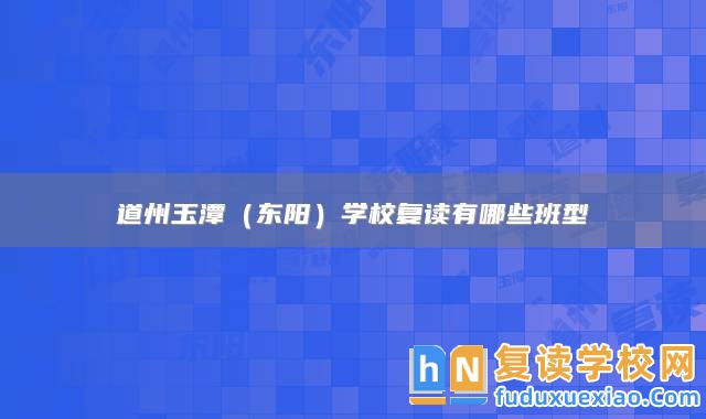 永州市道縣道州玉潭(東陽)學(xué)校復(fù)讀有哪些班型
