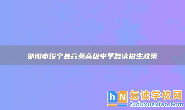 邵陽(yáng)市綏寧縣育英高級(jí)中學(xué)復(fù)讀招生政策