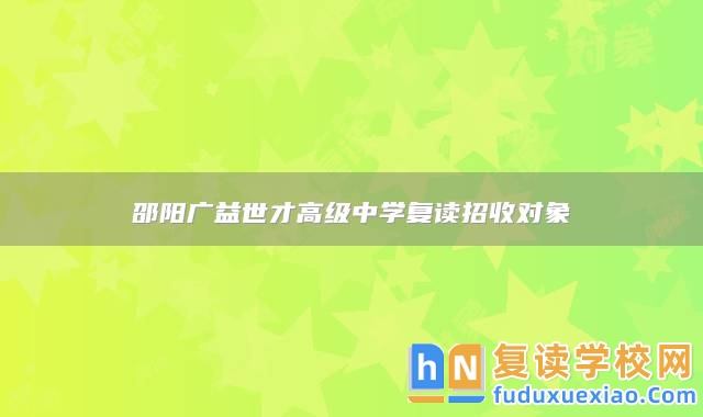 邵陽廣益世才高級中學復讀招收對象