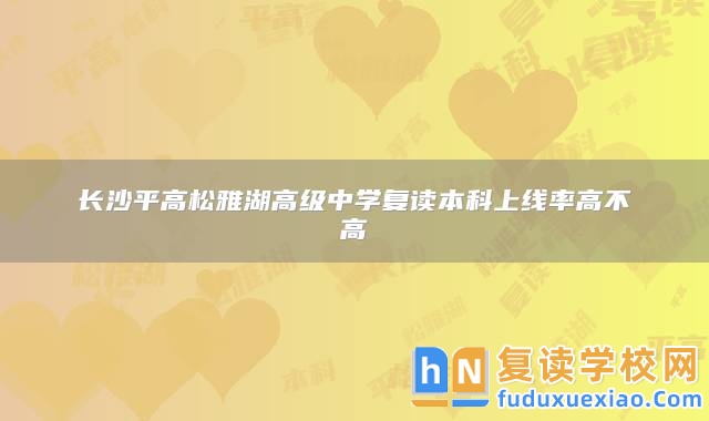 長沙**高松雅湖高級中學(xué)復(fù)讀本科上線率高不高