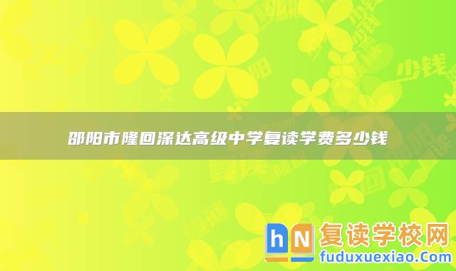邵陽(yáng)市隆回深達(dá)高級(jí)中學(xué)復(fù)讀學(xué)費(fèi)多少錢(qián)