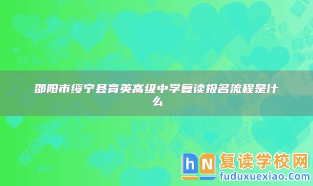 邵陽市綏寧縣育英高級中學復讀報名流程是什么