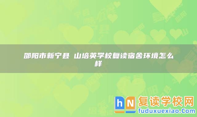 邵陽(yáng)市新寧縣崀山培英學(xué)校復(fù)讀宿舍環(huán)境怎么樣