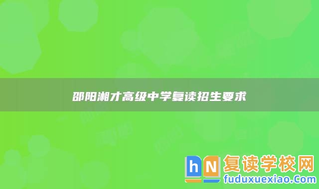邵陽湘才高級中學(xué)復(fù)讀招生要求