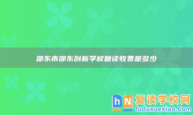 邵東市邵東創(chuàng)新學(xué)校復(fù)讀收費(fèi)是多少