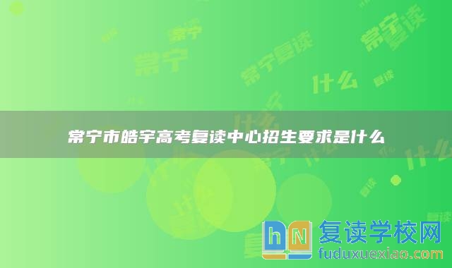 常寧市皓宇高考復(fù)讀中心招生要求是什么