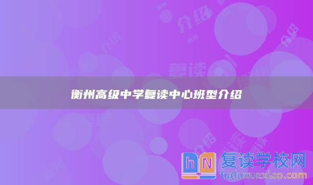 衡州高級中學(xué)復(fù)讀中心班型介紹