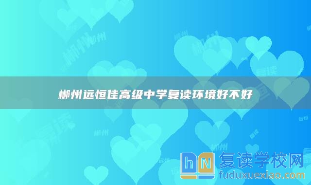 郴州遠(yuǎn)恒佳高級(jí)中學(xué)復(fù)讀環(huán)境好不好