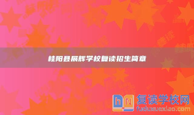 桂陽(yáng)縣展輝學(xué)校復(fù)讀招生簡(jiǎn)章