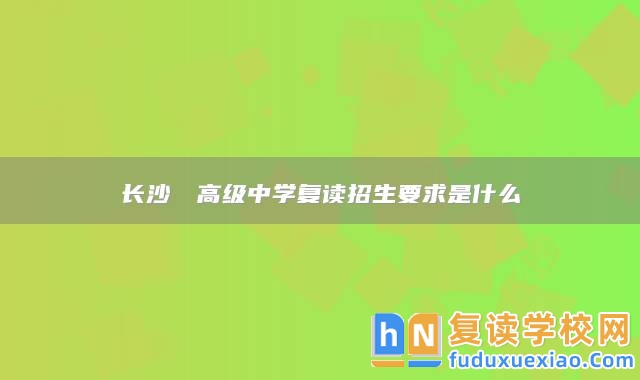 長沙珺琟高級中學(xué)復(fù)讀招生要求是什么
