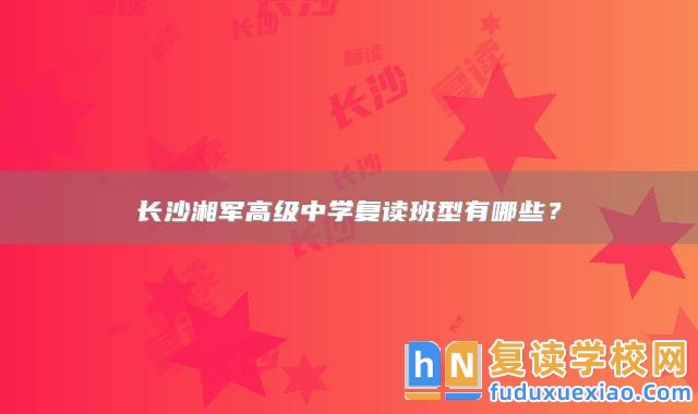 長沙湘軍高級中學復讀班型有哪些？