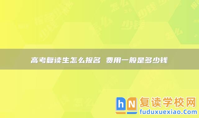 高考復讀生怎么報名 費用一般是多少錢