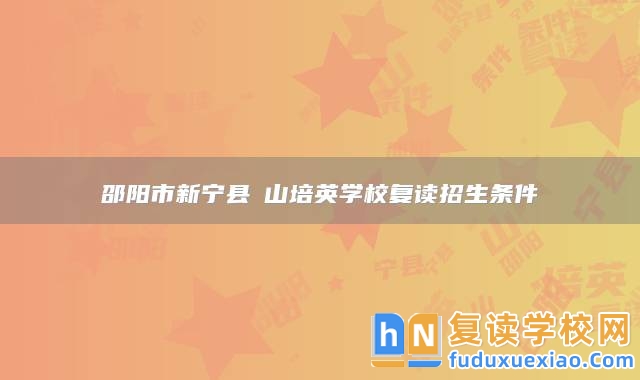 邵陽市新寧縣崀山培英學(xué)校復(fù)讀招生條件