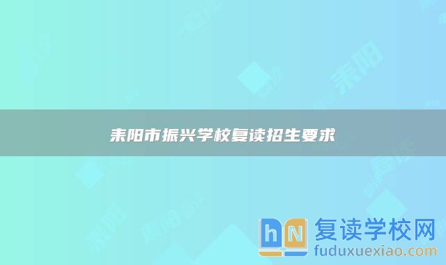 耒陽市振興學(xué)校復(fù)讀招生要求