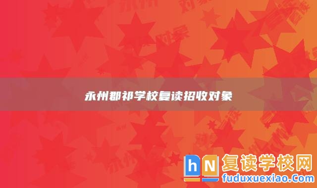 永州郡祁學(xué)校復(fù)讀招收對(duì)象