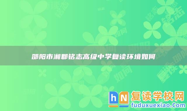 邵陽市湘郡銘志高級中學復讀環(huán)境如何