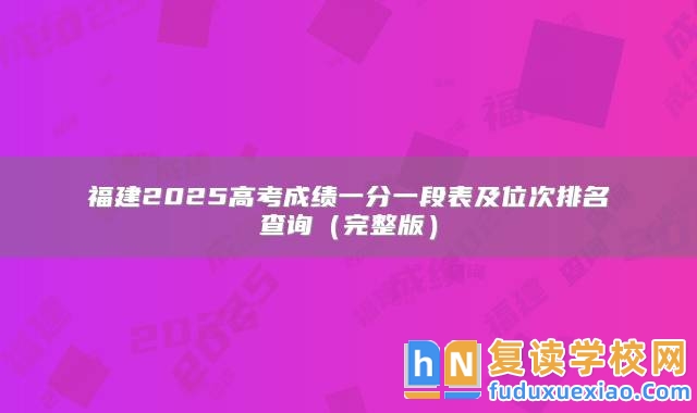 福建2025高考成績一分一段表及位次排名查詢(完整版)