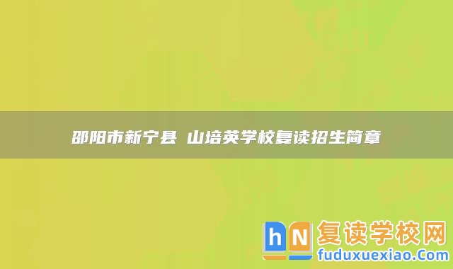 邵陽(yáng)市新寧縣崀山培英學(xué)校復(fù)讀招生簡(jiǎn)章