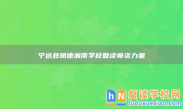 寧遠(yuǎn)縣明德湘南學(xué)校復(fù)讀師資力量