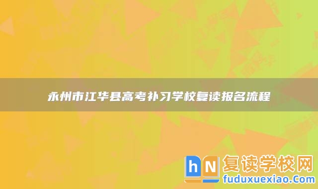 永州市江華縣高考補(bǔ)習(xí)學(xué)校復(fù)讀報(bào)名流程