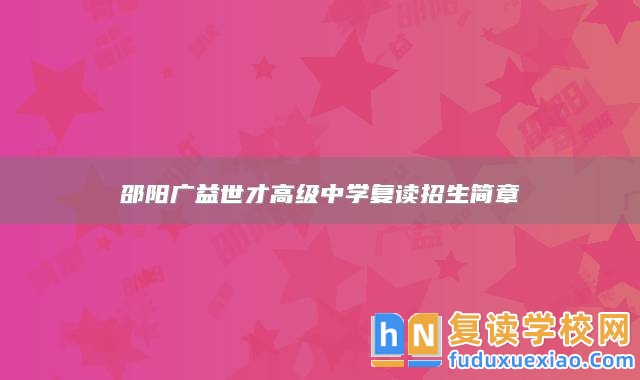 邵陽廣益世才高級中學(xué)復(fù)讀招生簡章