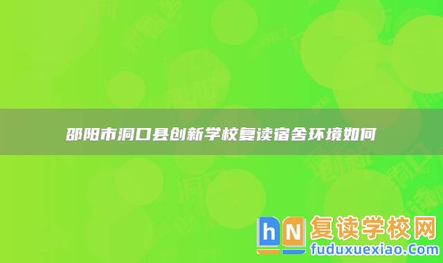 邵陽市洞口縣創(chuàng)新學(xué)校復(fù)讀宿舍環(huán)境如何