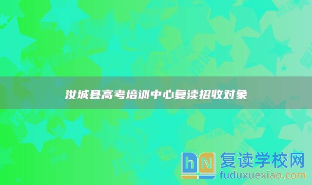 汝城縣高考培訓(xùn)中心復(fù)讀招收對象