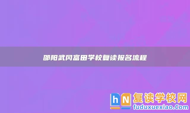 邵陽武岡富田學校復讀報名流程