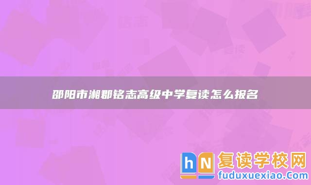 邵陽市湘郡銘志高級中學復讀怎么報名
