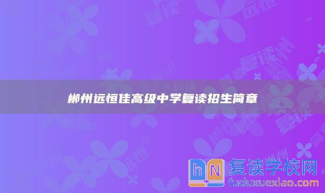 郴州遠(yuǎn)恒佳高級(jí)中學(xué)復(fù)讀招生簡(jiǎn)章