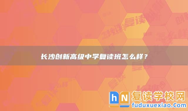 長沙創(chuàng)新高級(jí)中學(xué)復(fù)讀班怎么樣？