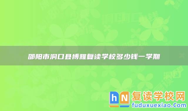 邵陽市洞口縣博雅復(fù)讀學(xué)校多少錢一學(xué)期