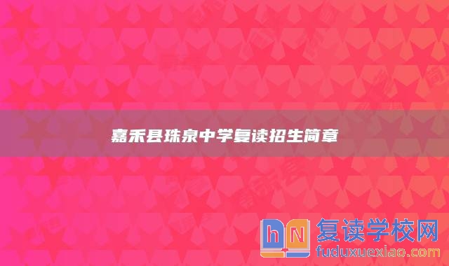 嘉禾縣珠泉中學(xué)復(fù)讀招生簡章